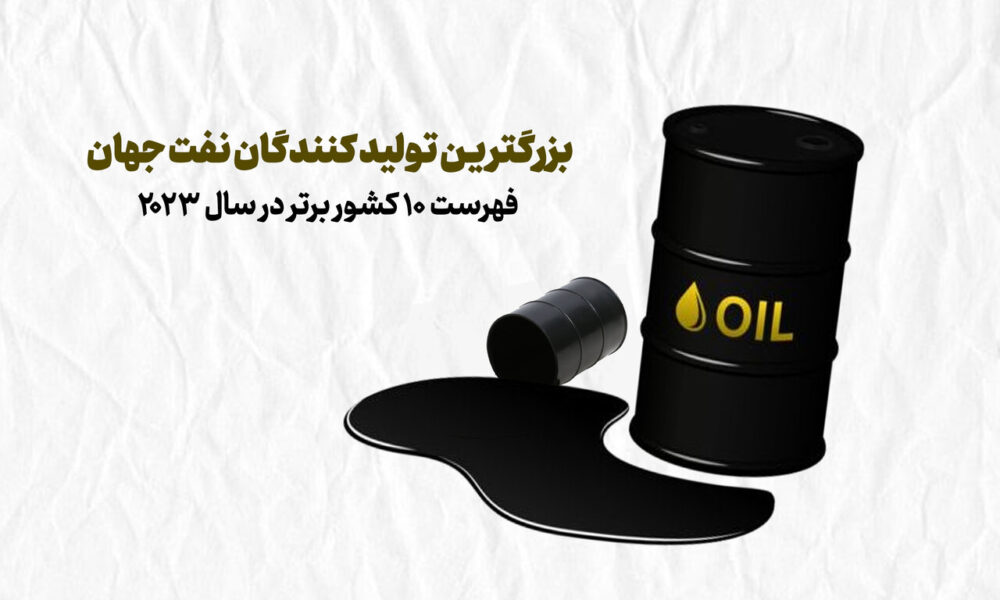 بزرگترین تولیدکنندگان نفت جهان؛ فهرست ۱۰ کشور برتر + اینفوگرافی