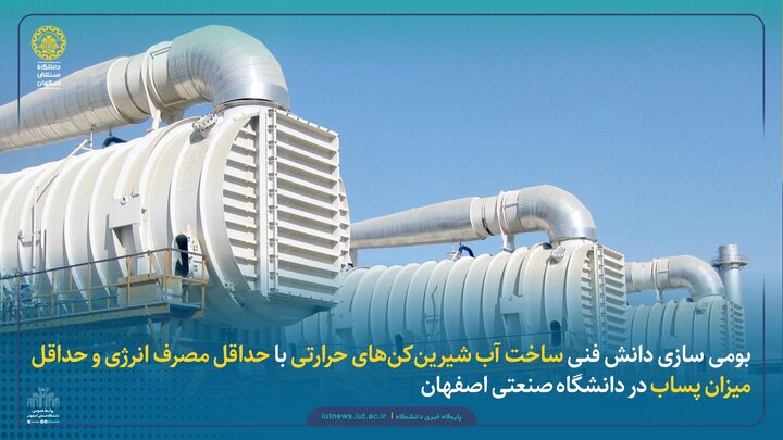 محققان دانشگاه صنعتی اصفهان آب‌شیرین‌‎کن حرارتی بومی و مصرف انرژی فوق‌پایین تولید کردند